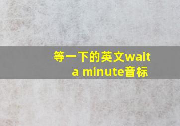 等一下的英文wait a minute音标